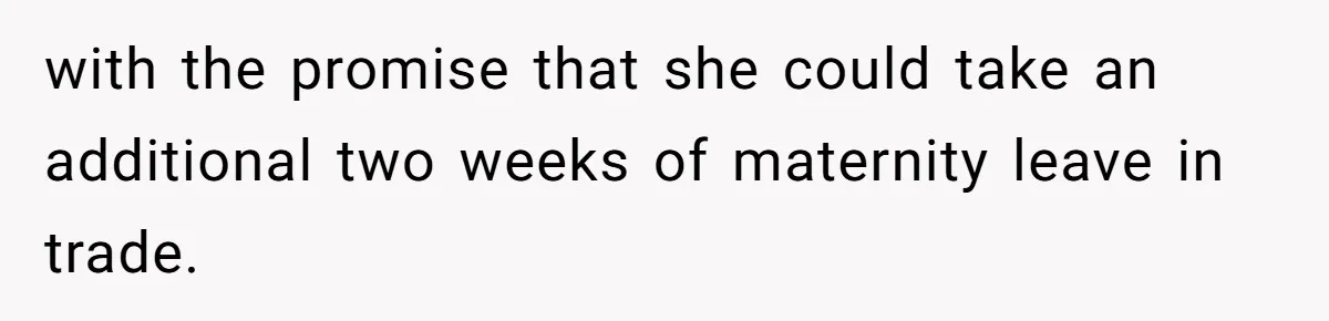 with the promise that she could take an additional two weeks of maternity leave in trade.