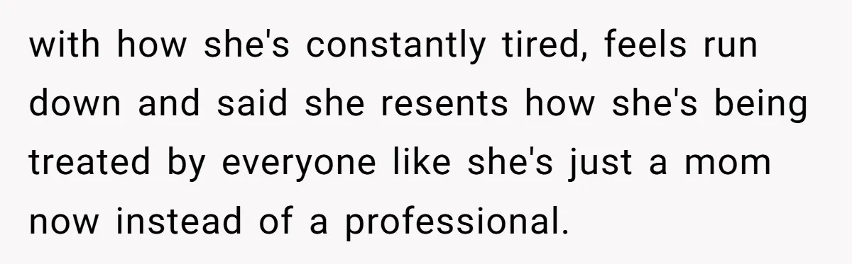 with how she's constantly tired, feels run down and said she resents how she's being treated by everyone like she's just a mom now instead of a professional.