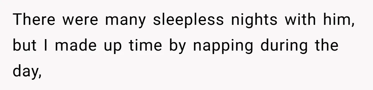 There were many sleepless nights with him, but I made up time by napping during the day,