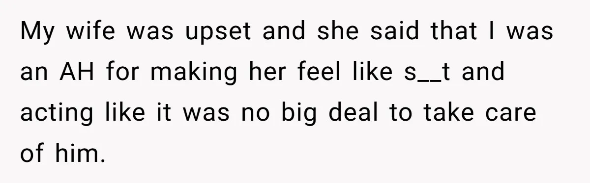 My wife was upset and she said that I was an AH for making her feel like s__t and acting like it was no big deal to take care of...
