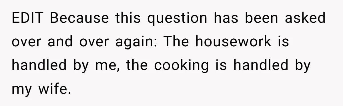 EDIT Because this question has been asked over and over again: The housework is handled by me, the cooking is handled by my wife.