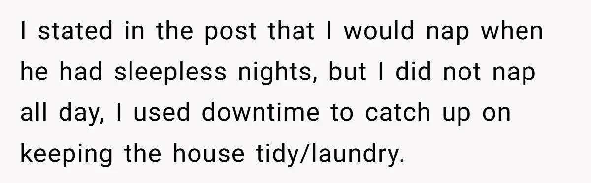 I stated in the post that I would nap when he had sleepless nights, but I did not nap all day, I used downtime to catch up on keeping the...