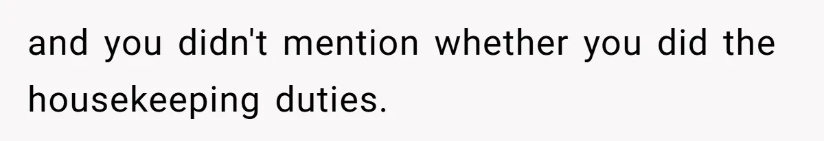 and you didn't mention whether you did the housekeeping duties.