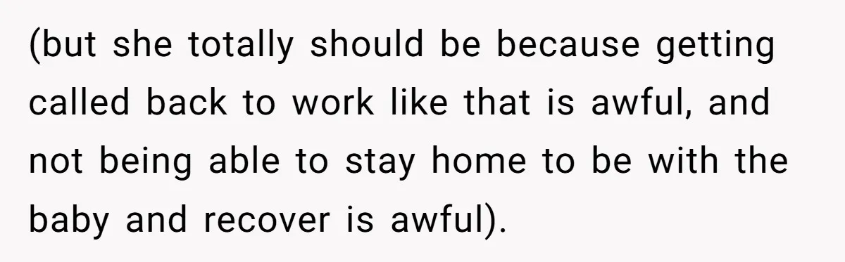 (but she totally should be because getting called back to work like that is awful, and not being able to stay home to be with the baby and recover is...