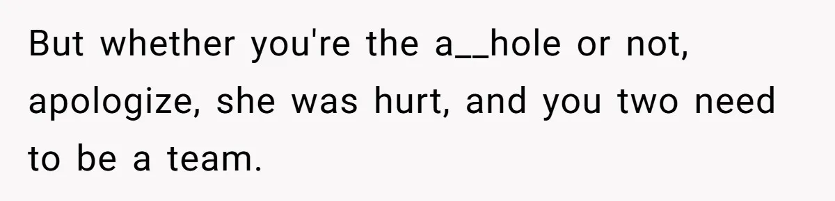 But whether you're the a__hole or not, apologize, she was hurt, and you two need to be a team.