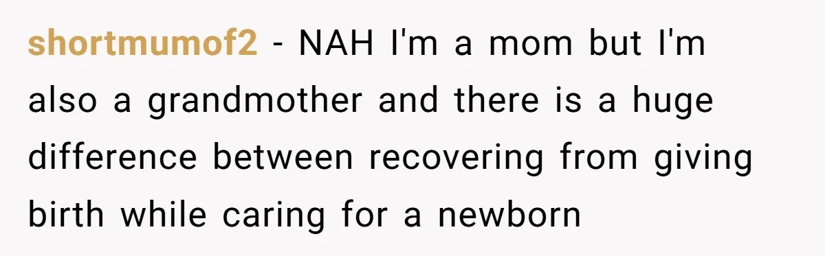 shortmumof2 − NAH I'm a mom but I'm also a grandmother and there is a huge difference between recovering from giving birth while caring for a newborn