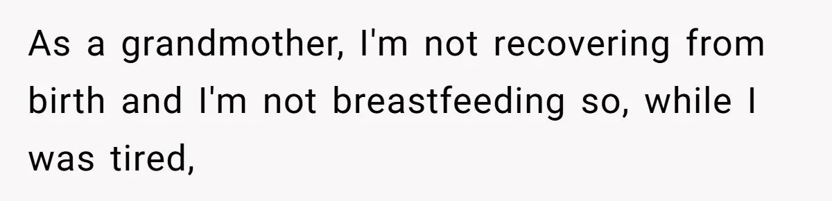 As a grandmother, I'm not recovering from birth and I'm not breastfeeding so, while I was tired,