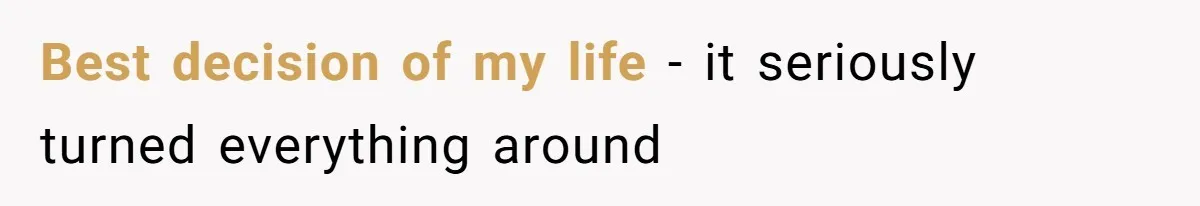 Best decision of my life - it seriously turned everything around