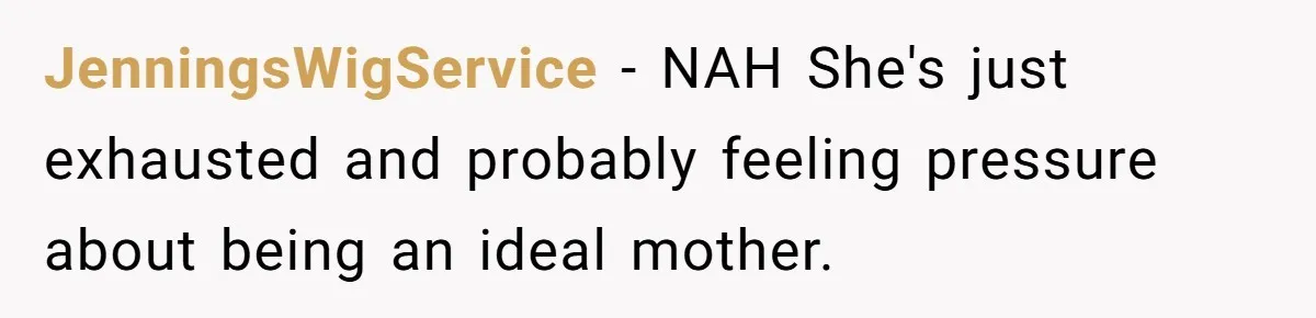 JenningsWigService − NAH She's just exhausted and probably feeling pressure about being an ideal mother.