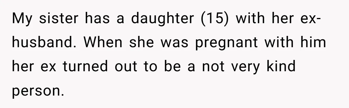 My sister has a daughter (15) with her ex-husband. When she was pregnant with him her ex turned out to be a not very kind person.