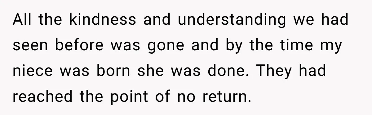 All the kindness and understanding we had seen before was gone and by the time my niece was born she was done. They had reached the point of no return.