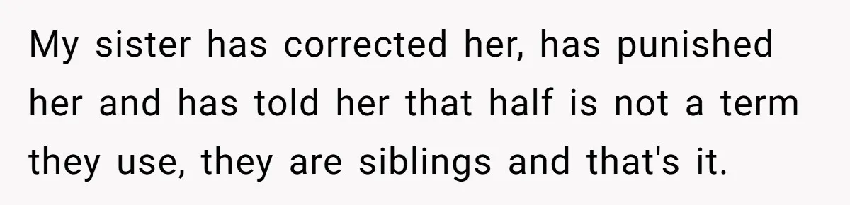 My sister has corrected her, has punished her and has told her that half is not a term they use, they are siblings and that's it.