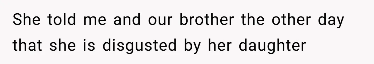 She told me and our brother the other day that she is disgusted by her daughter