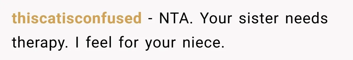 thiscatisconfused − NTA. Your sister needs therapy. I feel for your niece.