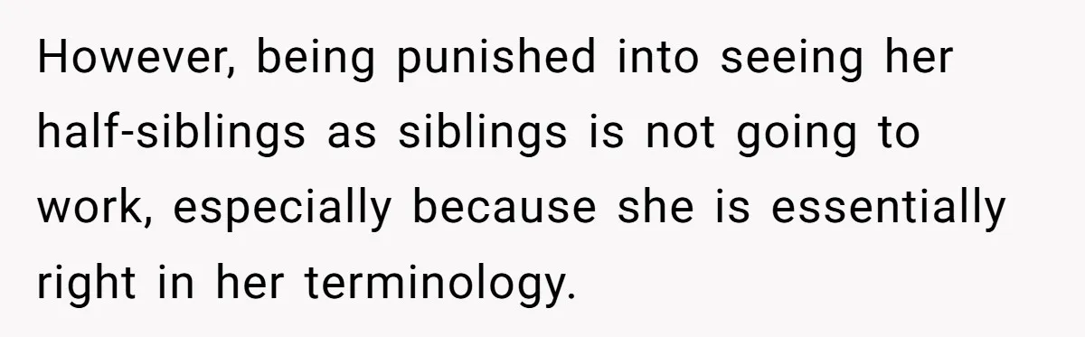 However, being punished into seeing her half-siblings as siblings is not going to work, especially because she is essentially right in her terminology.