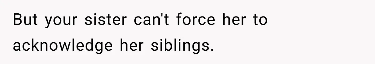 But your sister can't force her to acknowledge her siblings.