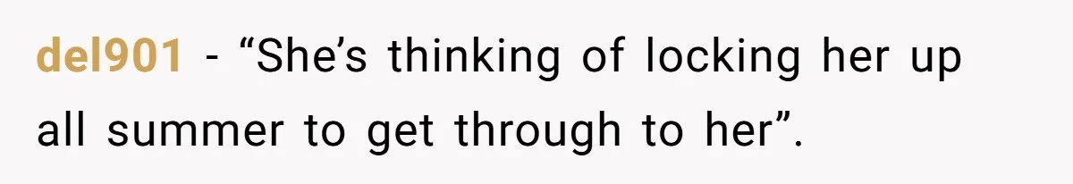 del901 − “She’s thinking of locking her up all summer to get through to her”.