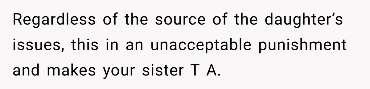 Regardless of the source of the daughter’s issues, this in an unacceptable punishment and makes your sister T A.