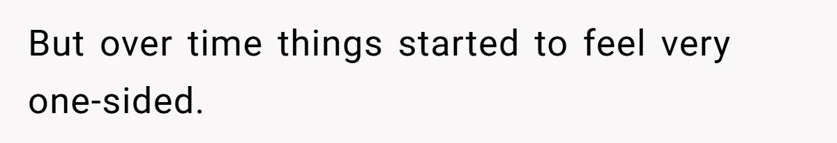 But over time things started to feel very one-sided.