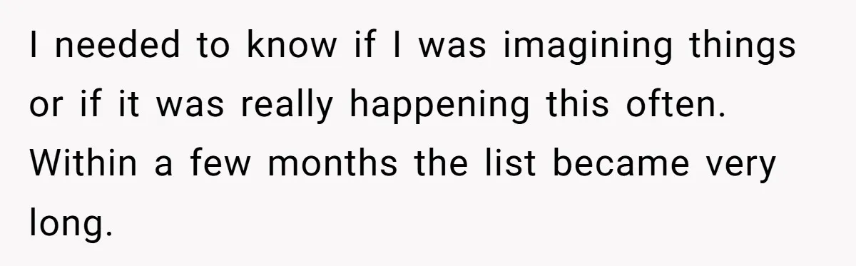 I needed to know if I was imagining things or if it was really happening this often. Within a few months the list became very long.