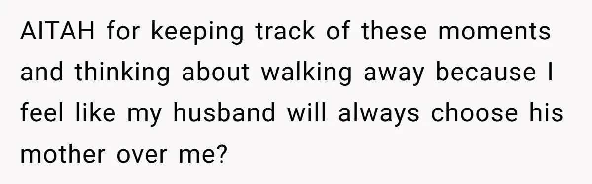 AITAH for keeping track of these moments and thinking about walking away because I feel like my husband will always choose his mother over me?