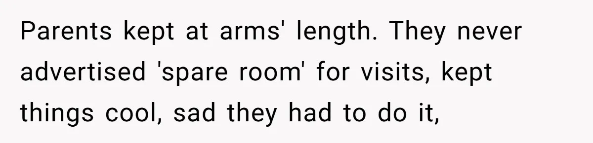 Parents kept at arms' length. They never advertised 'spare room' for visits, kept things cool, sad they had to do it,