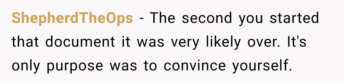 ShepherdTheOps − The second you started that document it was very likely over. It's only purpose was to convince yourself.