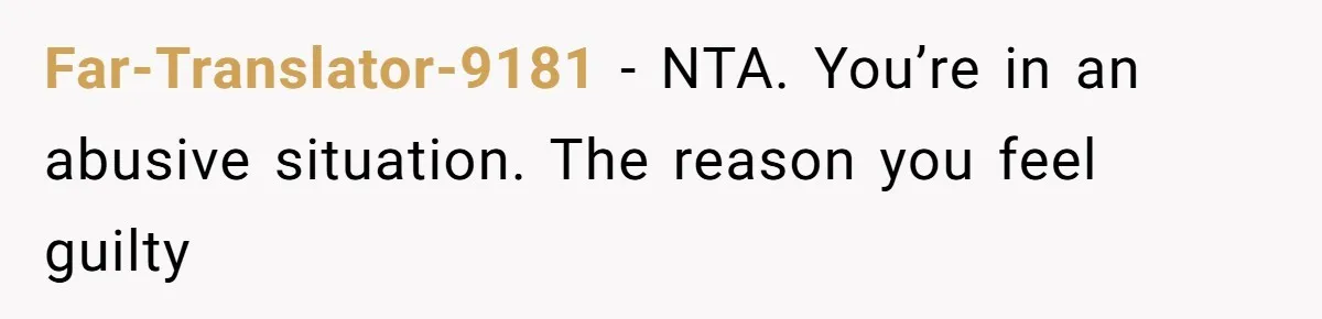 Far-Translator-9181 − NTA. You’re in an abusive situation. The reason you feel guilty