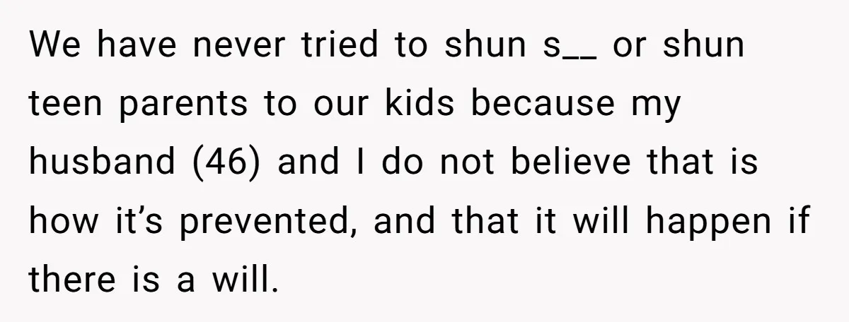 We have never tried to shun s__ or shun teen parents to our kids because my husband (46) and I do not believe that is how it’s prevented, and that...