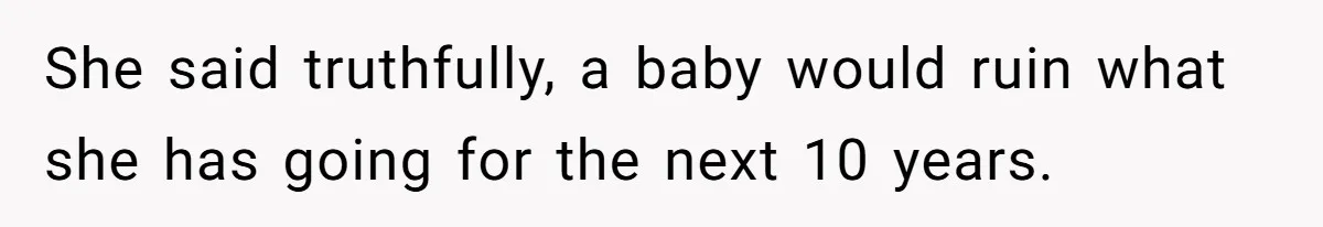 She said truthfully, a baby would ruin what she has going for the next 10 years.