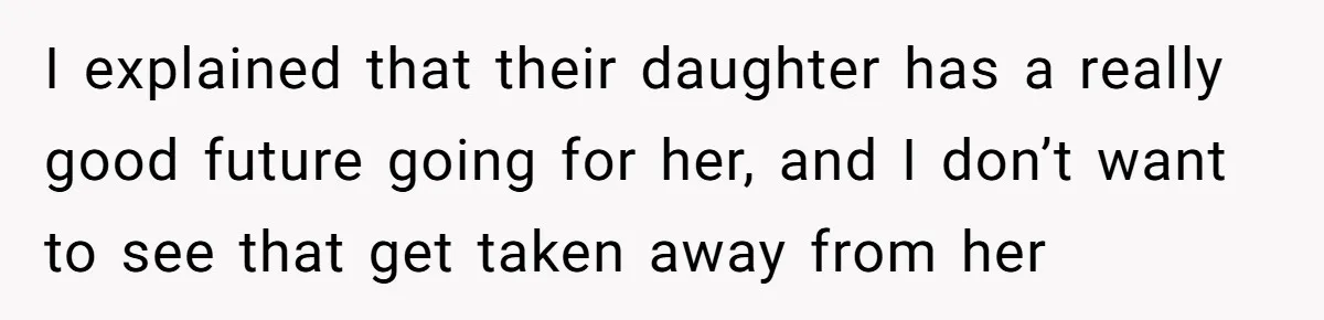 I explained that their daughter has a really good future going for her, and I don’t want to see that get taken away from her