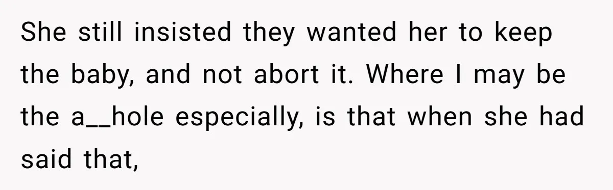She still insisted they wanted her to keep the baby, and not abort it. Where I may be the a__hole especially, is that when she had said that,