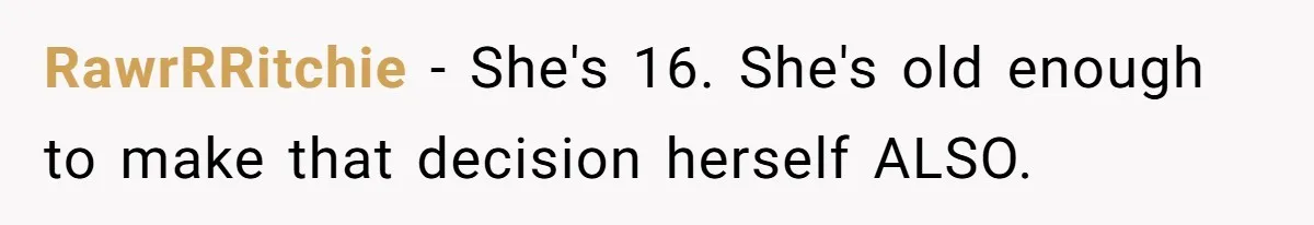RawrRRitchie − She's 16. She's old enough to make that decision herself ALSO.