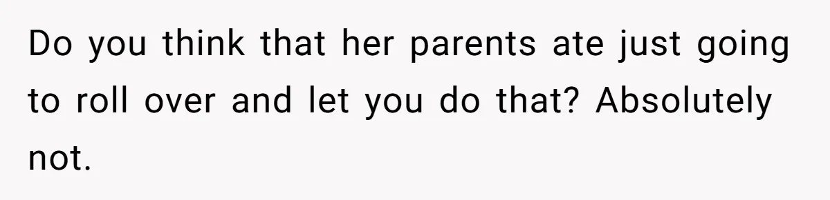 Do you think that her parents ate just going to roll over and let you do that? Absolutely not.