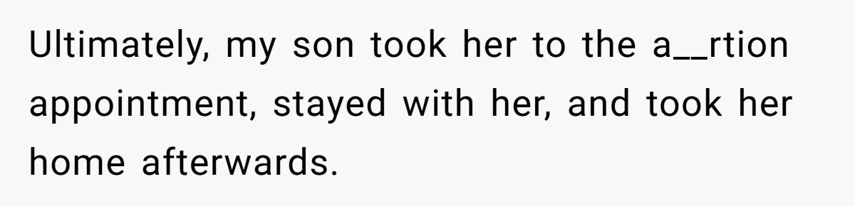 Ultimately, my son took her to the a__rtion appointment, stayed with her, and took her home afterwards.