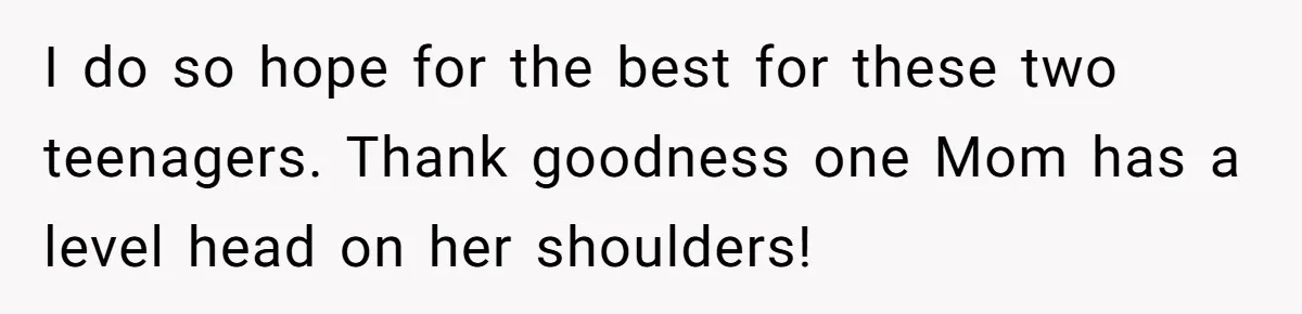 I do so hope for the best for these two teenagers. Thank goodness one Mom has a level head on her shoulders!