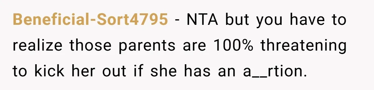 Beneficial-Sort4795 − NTA but you have to realize those parents are 100% threatening to kick her out if she has an a__rtion.