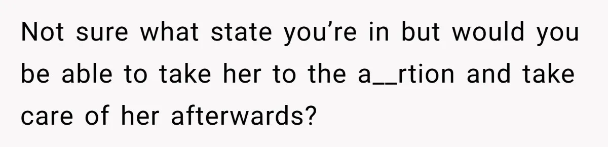 Not sure what state you’re in but would you be able to take her to the a__rtion and take care of her afterwards?