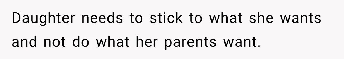 Daughter needs to stick to what she wants and not do what her parents want.