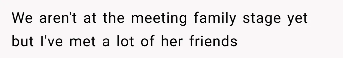 We aren't at the meeting family stage yet but I've met a lot of her friends