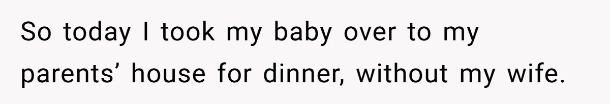 So today I took my baby over to my parents’ house for dinner, without my wife.