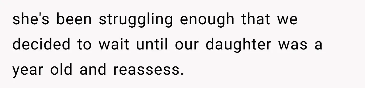 she's been struggling enough that we decided to wait until our daughter was a year old and reassess.