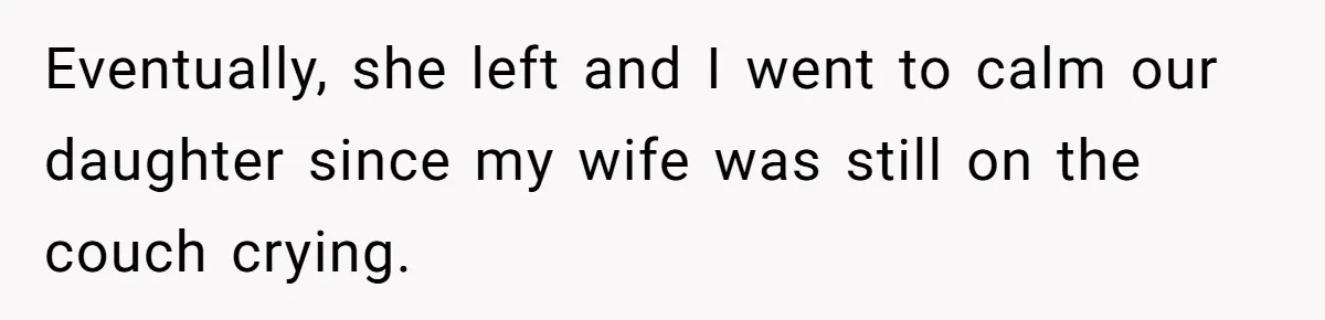 Eventually, she left and I went to calm our daughter since my wife was still on the couch crying.