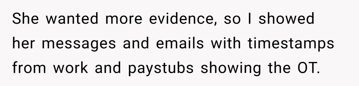 She wanted more evidence, so I showed her messages and emails with timestamps from work and paystubs showing the OT.
