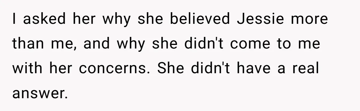 I asked her why she believed Jessie more than me, and why she didn't come to me with her concerns. She didn't have a real answer.