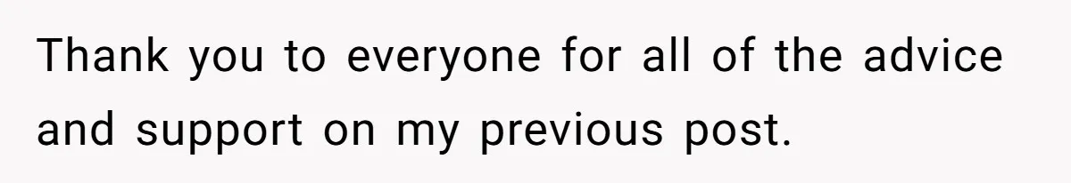 Thank you to everyone for all of the advice and support on my previous post.