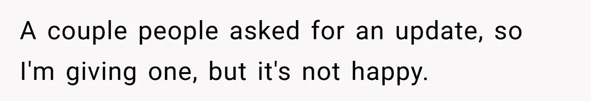 A couple people asked for an update, so I'm giving one, but it's not happy.