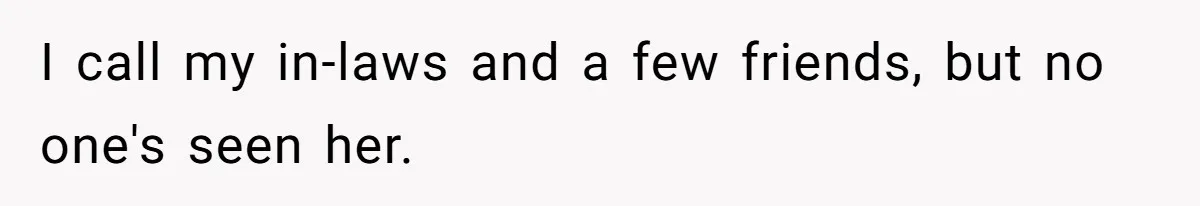 I call my in-laws and a few friends, but no one's seen her.