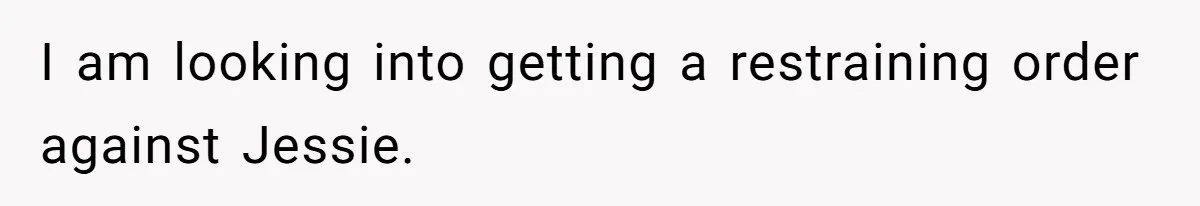 I am looking into getting a restraining order against Jessie.