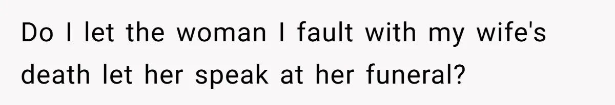 Do I let the woman I fault with my wife's death let her speak at her funeral?